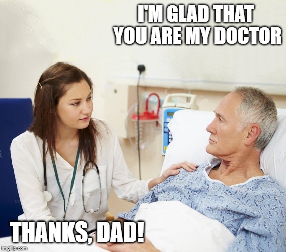 Doctor with patient | I'M GLAD THAT YOU ARE MY DOCTOR; THANKS, DAD! | image tagged in doctor with patient | made w/ Imgflip meme maker