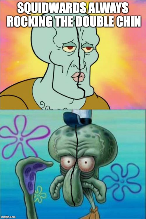 Squidward Meme | SQUIDWARDS ALWAYS ROCKING THE DOUBLE CHIN | image tagged in memes,squidward | made w/ Imgflip meme maker