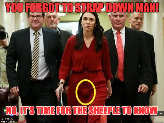 Transgender NZ Prime Minister | YOU FORGOT TO STRAP DOWN MAN! NO, IT'S TIME FOR THE SHEEPLE TO KNOW | image tagged in globalist puppet,transgender,government corruption,deepstate,clinton corruption | made w/ Imgflip meme maker