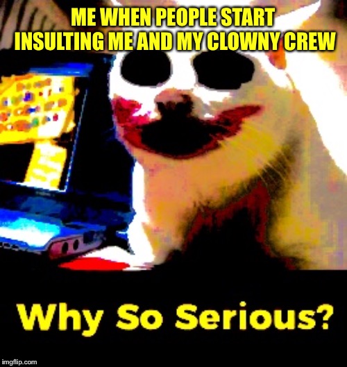 Why so serious? | ME WHEN PEOPLE START INSULTING ME AND MY CLOWNY CREW | image tagged in clowns,circus,sky | made w/ Imgflip meme maker