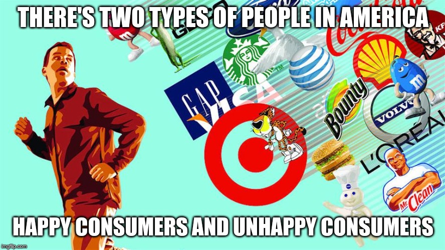 Consumer Society | THERE'S TWO TYPES OF PEOPLE IN AMERICA; HAPPY CONSUMERS AND UNHAPPY CONSUMERS | image tagged in consumer | made w/ Imgflip meme maker