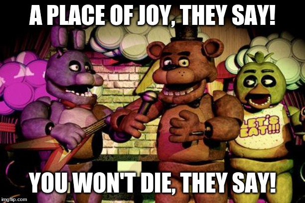 FNaF | A PLACE OF JOY, THEY SAY! YOU WON'T DIE, THEY SAY! | image tagged in fnaf | made w/ Imgflip meme maker
