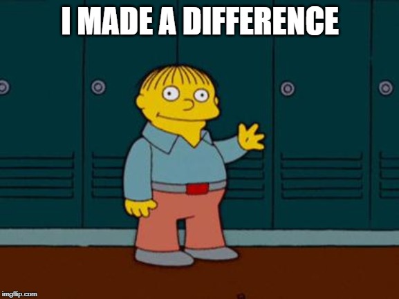 ralph wiggum | I MADE A DIFFERENCE | image tagged in ralph wiggum | made w/ Imgflip meme maker