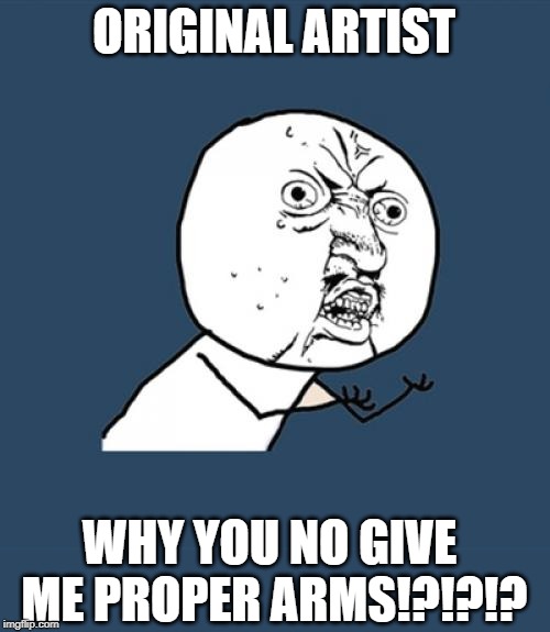Come On, Man! | ORIGINAL ARTIST; WHY YOU NO GIVE ME PROPER ARMS!?!?!? | image tagged in memes,y u no | made w/ Imgflip meme maker