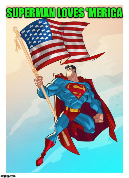 'merica | SUPERMAN LOVES 'MERICA | image tagged in superman,superheroes | made w/ Imgflip meme maker