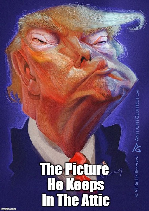 Trump: The Picture He Keeps In The Attic | The Picture He Keeps In The Attic | image tagged in donald trump,dorian gray,deplorable donald,despicable donald,deranged donald,dishonorable donald | made w/ Imgflip meme maker