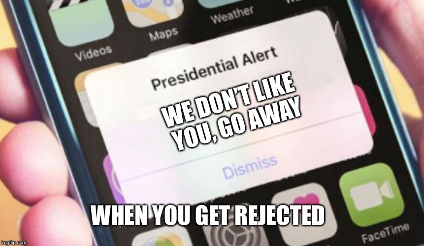 Presidential Alert Meme | WE DON’T LIKE YOU, GO AWAY; WHEN YOU GET REJECTED | image tagged in memes,presidential alert | made w/ Imgflip meme maker