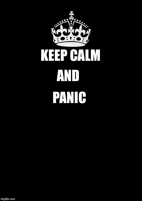 Keep Calm And Carry On Black | AND; KEEP CALM; PANIC | image tagged in memes,keep calm and carry on black | made w/ Imgflip meme maker