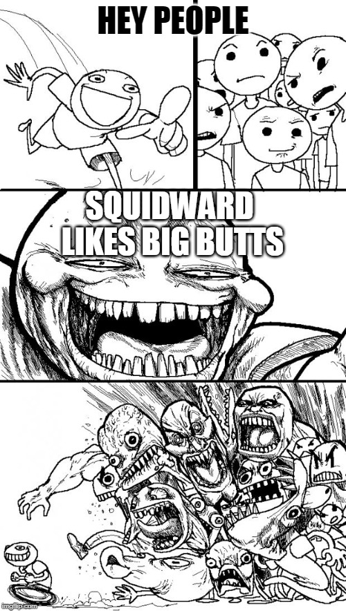 Hey Internet Meme | HEY PEOPLE; SQUIDWARD LIKES BIG BUTTS | image tagged in memes,hey internet | made w/ Imgflip meme maker