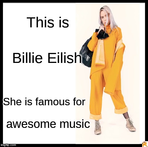 Be Like Bill | This is; Billie Eilish; She is famous for; awesome music | image tagged in memes,be like bill | made w/ Imgflip meme maker