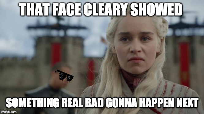The pain is coming for you... | THAT FACE CLEARY SHOWED; SOMETHING REAL BAD GONNA HAPPEN NEXT | image tagged in game of thrones,dargon queen,daenerys | made w/ Imgflip meme maker