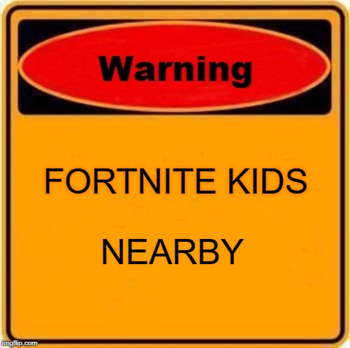 Warning Sign Meme | FORTNITE KIDS; NEARBY | image tagged in memes,warning sign | made w/ Imgflip meme maker