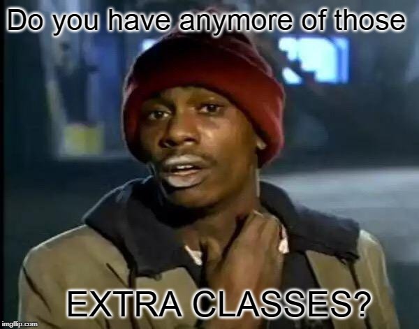 Y'all Got Any More Of That Meme | Do you have anymore of those; EXTRA CLASSES? | image tagged in memes,y'all got any more of that | made w/ Imgflip meme maker