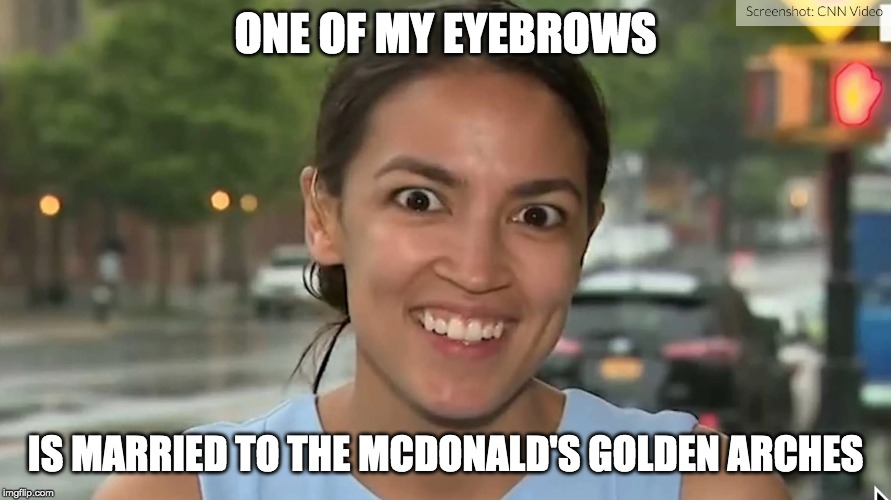 Alexandria Ocasio-Cortez | ONE OF MY EYEBROWS; IS MARRIED TO THE MCDONALD'S GOLDEN ARCHES | image tagged in alexandria ocasio-cortez | made w/ Imgflip meme maker