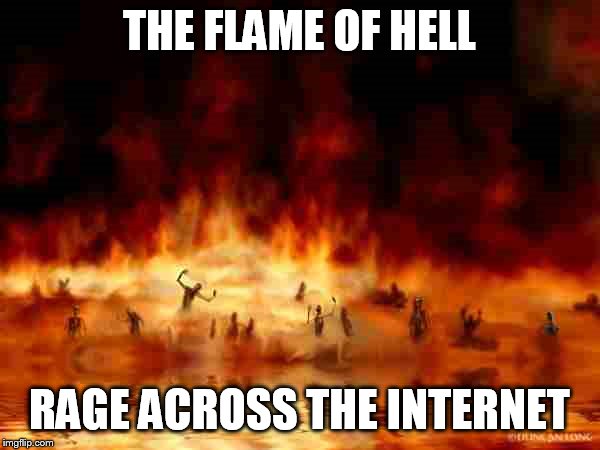 if you don't learn, then you burn | THE FLAME OF HELL; RAGE ACROSS THE INTERNET | image tagged in hellfire,flamewar | made w/ Imgflip meme maker