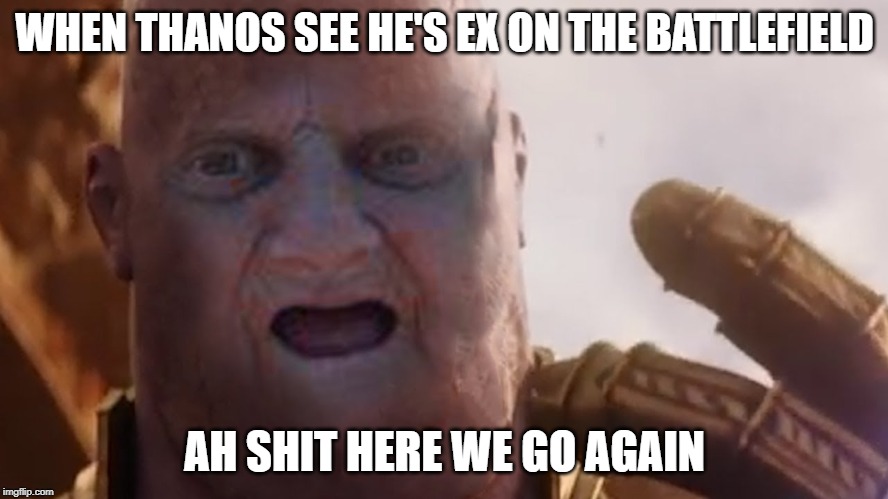 thanos is good | WHEN THANOS SEE HE'S EX ON THE BATTLEFIELD; AH SHIT HERE WE GO AGAIN | image tagged in meme,thanos snap | made w/ Imgflip meme maker