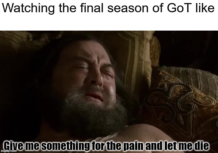 GoT Painful Ending | Watching the final season of GoT like; Give me something for the pain and let me die | image tagged in game of thrones | made w/ Imgflip meme maker