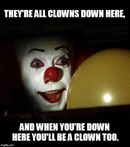 welcome to government where the rules are made up and the facts don't matter | THEY'RE ALL CLOWNS DOWN HERE, AND WHEN YOU'RE DOWN HERE YOU'LL BE A CLOWN TOO. | image tagged in the it clown yellow balloon | made w/ Imgflip meme maker