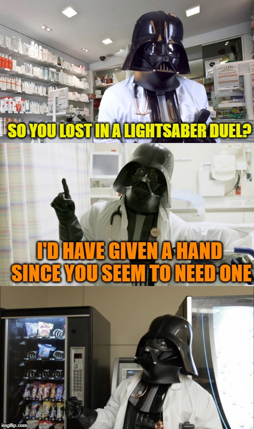 Pharmacy vader | SO YOU LOST IN A LIGHTSABER DUEL? I'D HAVE GIVEN A HAND SINCE YOU SEEM TO NEED ONE | image tagged in pharmacy vader,funny,memes | made w/ Imgflip meme maker