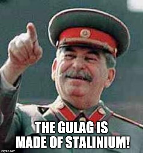 Stalin Gulag | THE GULAG IS MADE OF STALINIUM! | image tagged in stalin gulag | made w/ Imgflip meme maker