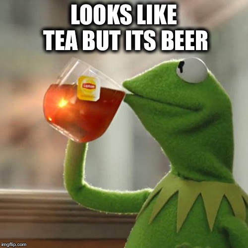 But That's None Of My Business Meme | LOOKS LIKE TEA BUT ITS BEER | image tagged in memes,but thats none of my business,kermit the frog | made w/ Imgflip meme maker