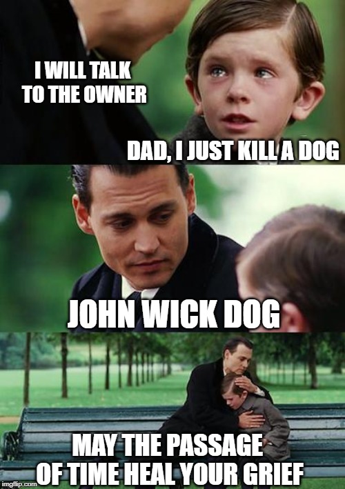 john wick is coming ! | I WILL TALK TO THE OWNER; DAD, I JUST KILL A DOG; JOHN WICK DOG; MAY THE PASSAGE OF TIME HEAL YOUR GRIEF | image tagged in memes,finding neverland,john wick,dad joke dog,dogs,funeral | made w/ Imgflip meme maker