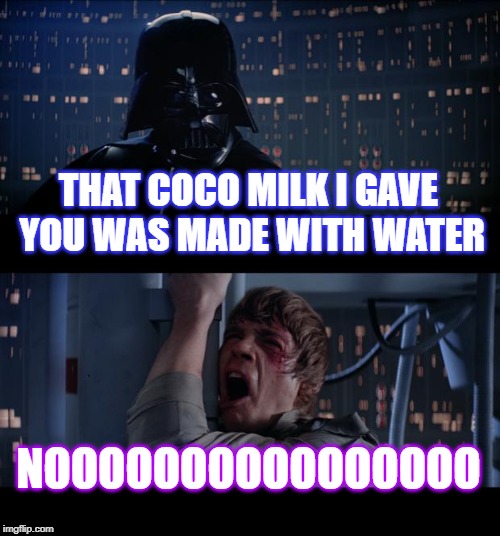 Star Wars No Meme | THAT COCO MILK I GAVE YOU WAS MADE WITH WATER; NOOOOOOOOOOOOOOOO | image tagged in memes,star wars no | made w/ Imgflip meme maker