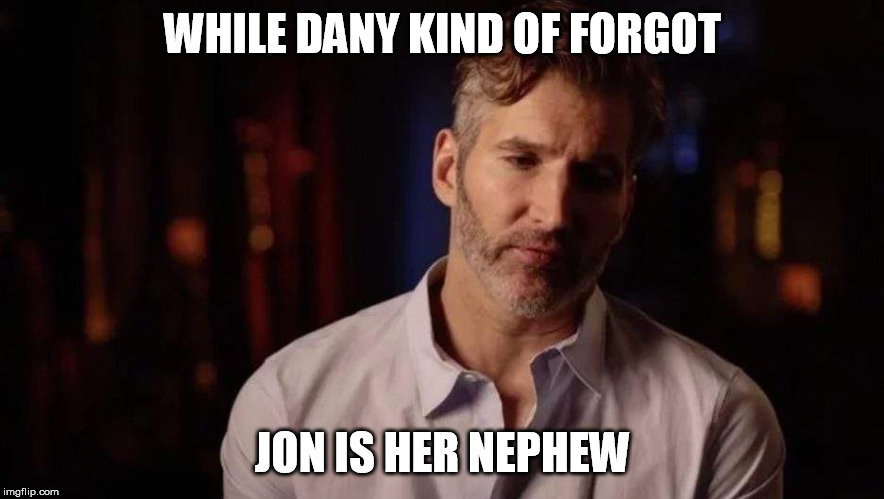 Dany forgot Jon | WHILE DANY KIND OF FORGOT; JON IS HER NEPHEW | image tagged in dany,daenerys targaryen,jon,game of thrones,david benioff,dumb and dumber | made w/ Imgflip meme maker