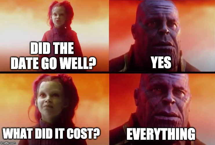 thanos what did it cost | DID THE DATE GO WELL? YES; WHAT DID IT COST? EVERYTHING | image tagged in thanos what did it cost | made w/ Imgflip meme maker