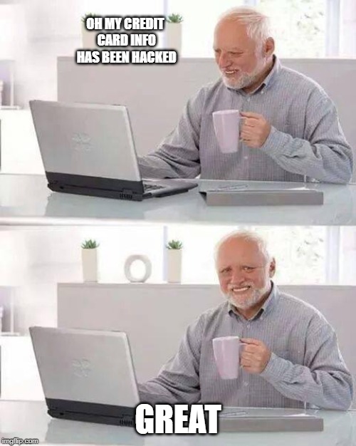 Hide the Pain Harold | OH MY CREDIT CARD INFO HAS BEEN HACKED; GREAT | image tagged in memes,hide the pain harold | made w/ Imgflip meme maker