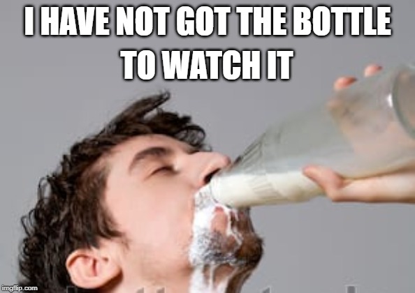 I HAVE NOT GOT THE BOTTLE TO WATCH IT | made w/ Imgflip meme maker