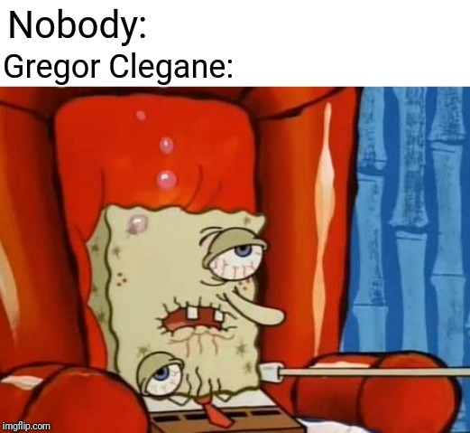 Gregor Clegane | image tagged in sick spongebob,game of thrones,got,y'all got any more of them game of thrones episodes | made w/ Imgflip meme maker