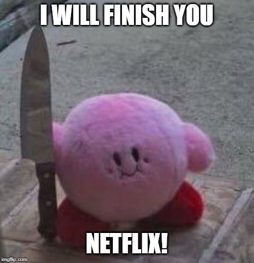 creepy kirby | I WILL FINISH YOU NETFLIX! | image tagged in creepy kirby | made w/ Imgflip meme maker