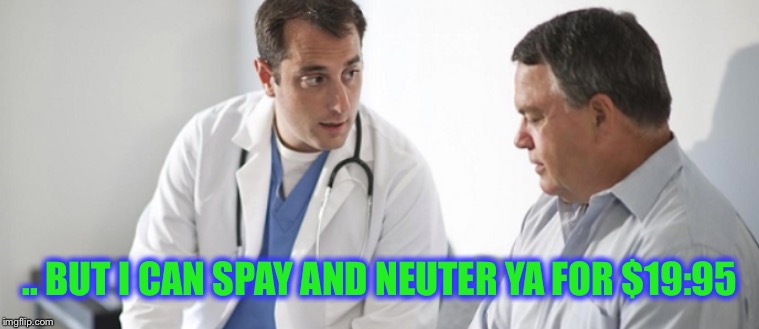 .. BUT I CAN SPAY AND NEUTER YA FOR $19:95 | made w/ Imgflip meme maker