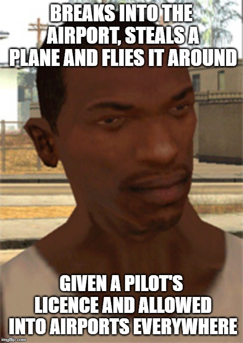 Carl Johnson | BREAKS INTO THE AIRPORT, STEALS A PLANE AND FLIES IT AROUND; GIVEN A PILOT'S LICENCE AND ALLOWED INTO AIRPORTS EVERYWHERE | image tagged in carl johnson,gta,gta sa,gta san andreas | made w/ Imgflip meme maker