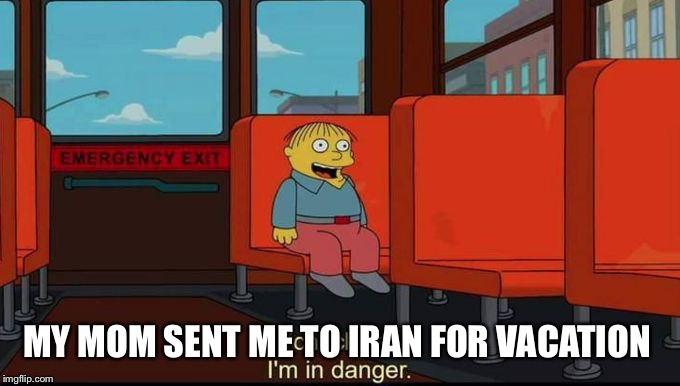 im in danger | MY MOM SENT ME TO IRAN FOR VACATION | image tagged in im in danger | made w/ Imgflip meme maker