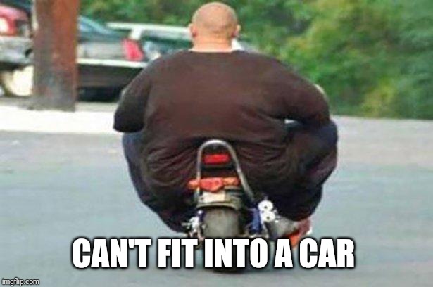 Fat guy on a little bike  | CAN'T FIT INTO A CAR | image tagged in fat guy on a little bike | made w/ Imgflip meme maker