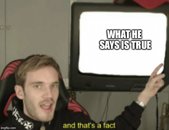 and that's a fact | WHAT HE SAYS IS TRUE | image tagged in and that's a fact | made w/ Imgflip meme maker
