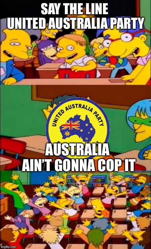 say the line bart! simpsons | SAY THE LINE UNITED AUSTRALIA PARTY; AUSTRALIA AIN’T GONNA COP IT | image tagged in say the line bart simpsons | made w/ Imgflip meme maker