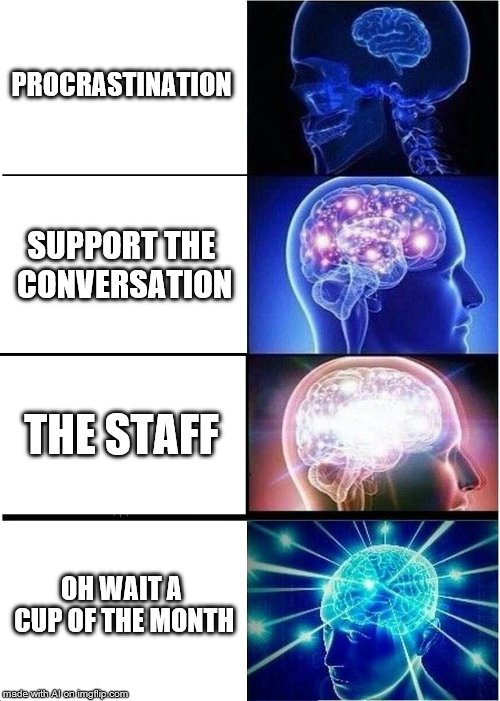 Expanding Brain | PROCRASTINATION; SUPPORT THE CONVERSATION; THE STAFF; OH WAIT A CUP OF THE MONTH | image tagged in memes,expanding brain | made w/ Imgflip meme maker