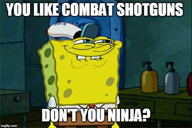Don't You Squidward | YOU LIKE COMBAT SHOTGUNS; DON'T YOU NINJA? | image tagged in memes,dont you squidward | made w/ Imgflip meme maker