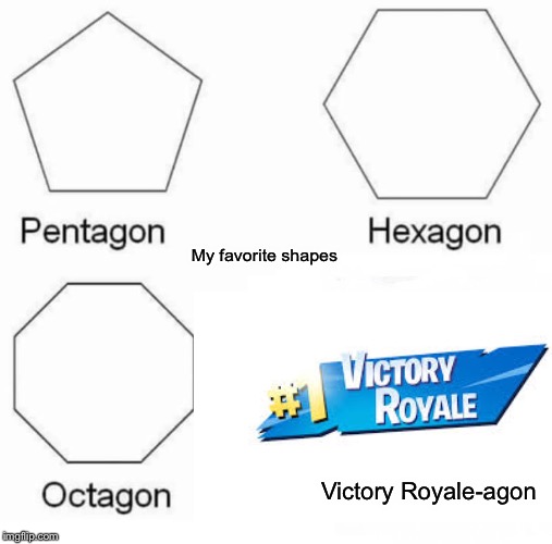 Pentagon Hexagon Octagon Meme | My favorite shapes; Victory Royale-agon | image tagged in memes,pentagon hexagon octagon | made w/ Imgflip meme maker