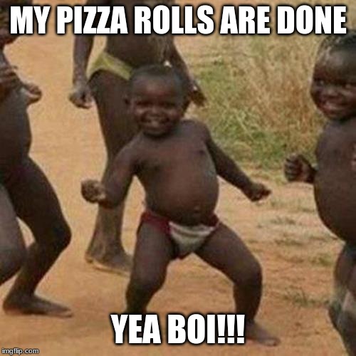 pizza rolls are done!!!! | MY PIZZA ROLLS ARE DONE; YEA BOI!!! | image tagged in memes,third world success kid | made w/ Imgflip meme maker