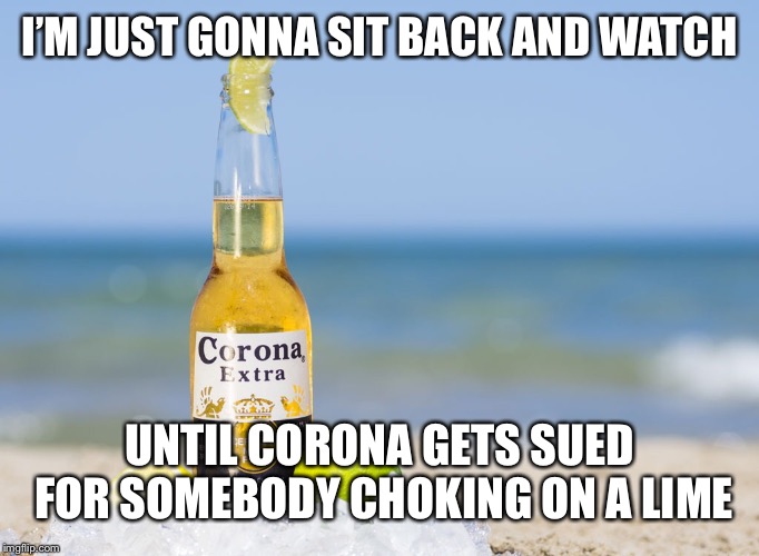 Corona gets its lime in court | I’M JUST GONNA SIT BACK AND WATCH; UNTIL CORONA GETS SUED FOR SOMEBODY CHOKING ON A LIME | image tagged in corona,sued,court | made w/ Imgflip meme maker