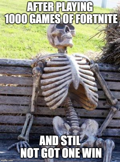 Waiting Skeleton | AFTER PLAYING 1000 GAMES OF FORTNITE; AND STIL NOT GOT ONE WIN | image tagged in memes,waiting skeleton | made w/ Imgflip meme maker