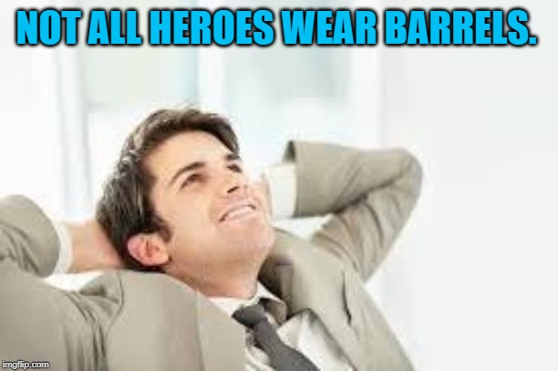 Daydreaming | NOT ALL HEROES WEAR BARRELS. | image tagged in daydreaming | made w/ Imgflip meme maker