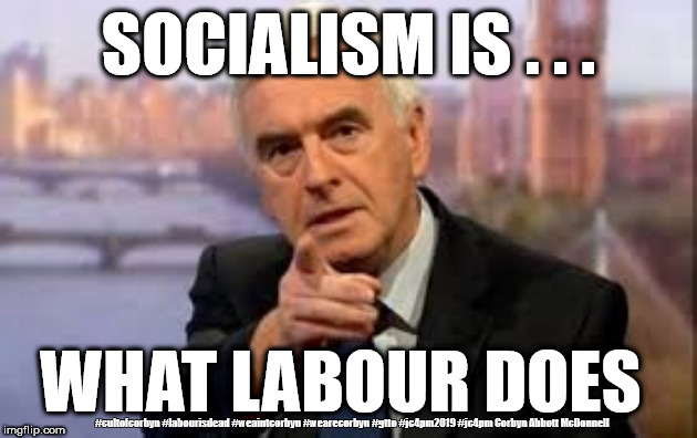 McDonnell - Socialism | SOCIALISM IS . . . WHAT LABOUR DOES; #cultofcorbyn #labourisdead #weaintcorbyn #wearecorbyn #gtto #jc4pm2019 #jc4pm Corbyn Abbott McDonnell | image tagged in cultofcorbyn,labourisdead,communist socialist,gtto jc4pm,labour economic policy,labour venezuela | made w/ Imgflip meme maker