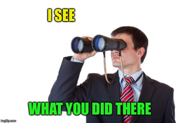 Binoculars | I SEE WHAT YOU DID THERE | image tagged in binoculars | made w/ Imgflip meme maker