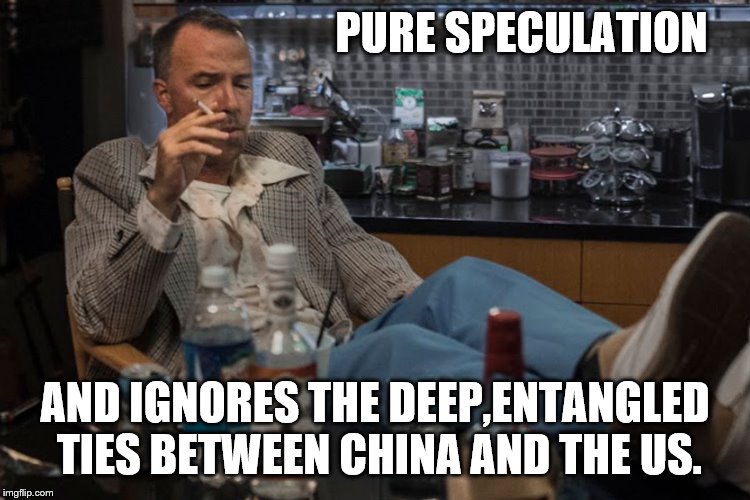 PURE SPECULATION AND IGNORES THE DEEP,ENTANGLED TIES BETWEEN CHINA AND THE US. | made w/ Imgflip meme maker