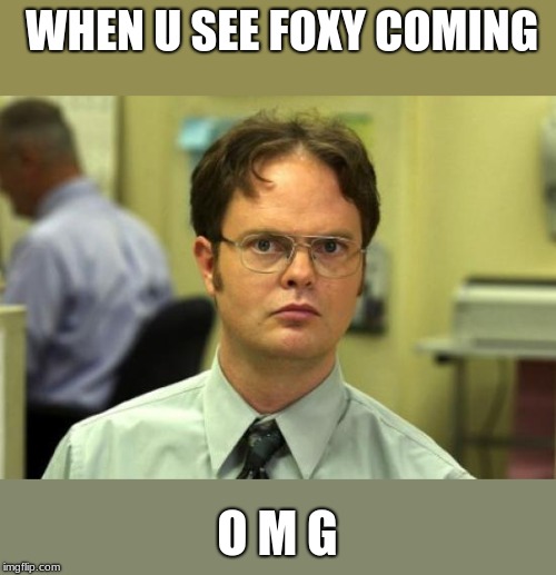 Dwight Schrute | WHEN U SEE FOXY COMING; O M G | image tagged in memes,dwight schrute | made w/ Imgflip meme maker
